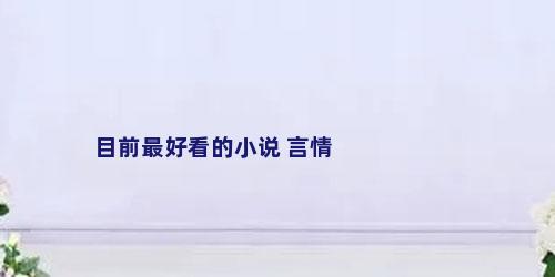 目前最好看的小说 言情